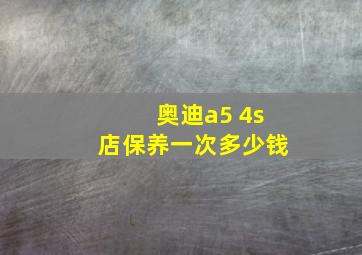 奥迪a5 4s店保养一次多少钱